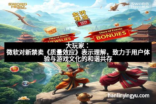 大玩家：微软对新禁卖《质量效应》表示理解，致力于用户体验与游戏文化的和谐共存