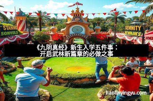 《九阴真经》新生入学五件事：开启武林新篇章的必做之事