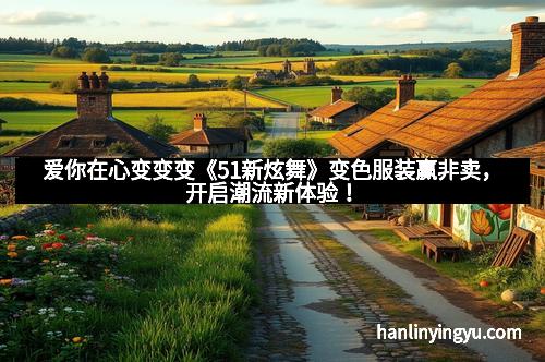 爱你在心变变变《51新炫舞》变色服装赢非卖，开启潮流新体验！